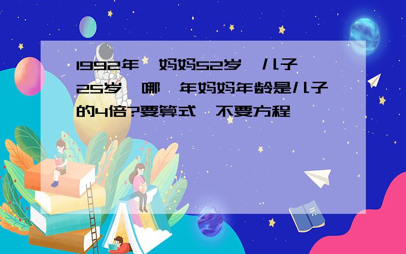 1992年,妈妈52岁,儿子25岁,哪一年妈妈年龄是儿子的4倍?要算式,不要方程