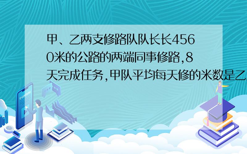 甲、乙两支修路队队长长4560米的公路的两端同事修路,8天完成任务,甲队平均每天修的米数是乙对的2倍,乙队平均每天修多少米?