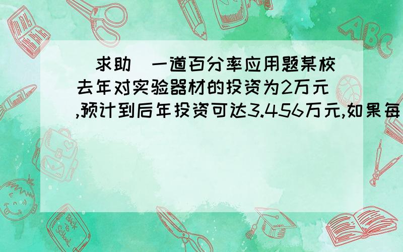 （求助）一道百分率应用题某校去年对实验器材的投资为2万元,预计到后年投资可达3.456万元,如果每年投资增长的半分率相同,试求该百分率为多少?