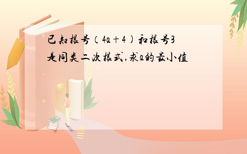 已知根号（4a+4)和根号3是同类二次根式,求a的最小值