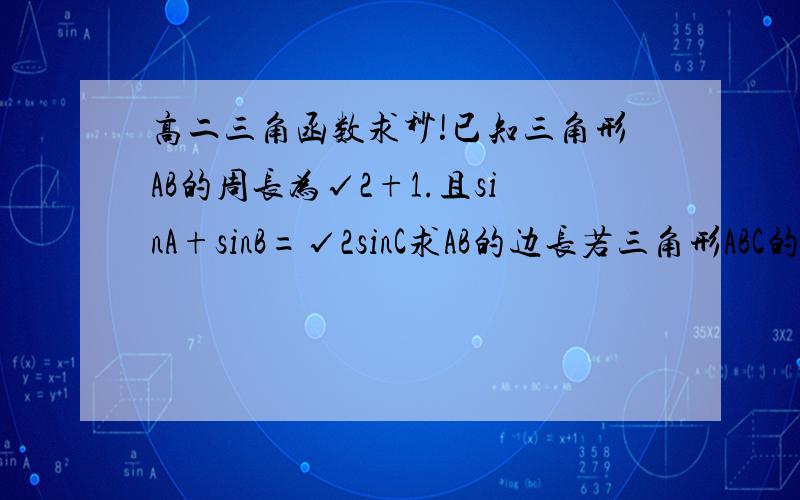 高二三角函数求秒!已知三角形AB的周长为√2+1.且sinA+sinB=√2sinC求AB的边长若三角形ABC的面积为1/6sinC.求角C的话度数