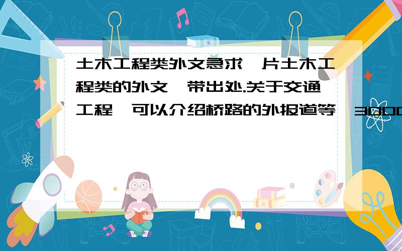 土木工程类外文急求一片土木工程类的外文,带出处.关于交通工程,可以介绍桥路的外报道等,3000字左右,有翻译最好