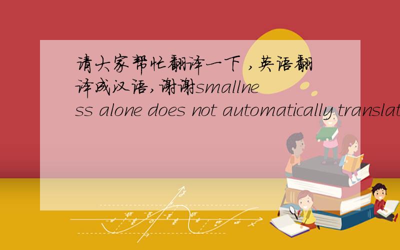 请大家帮忙翻译一下 ,英语翻译成汉语,谢谢smallness alone does not automatically translate to effecive ncss.ln fuct, when small schools act like large ones-e.g, retaining departmcntal structures-little improvement is llikely.but smalln