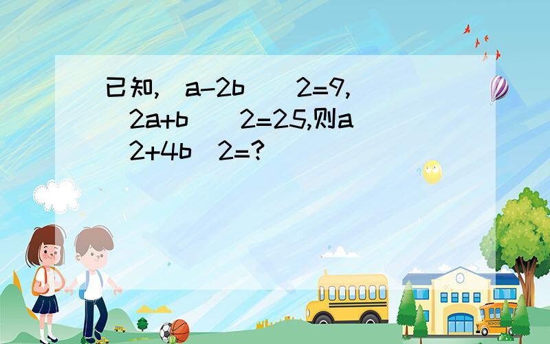 已知,(a-2b)^2=9,(2a+b)^2=25,则a^2+4b^2=?