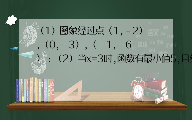 （1）图象经过点（1,-2）,（0,-3）,（-1,-6）：（2）当x=3时,函数有最小值5,且经过点（1,11）（3）函数图象与x轴交于两点（1-√2,0)和（1+√2,0),并与y轴交于(0,-2)