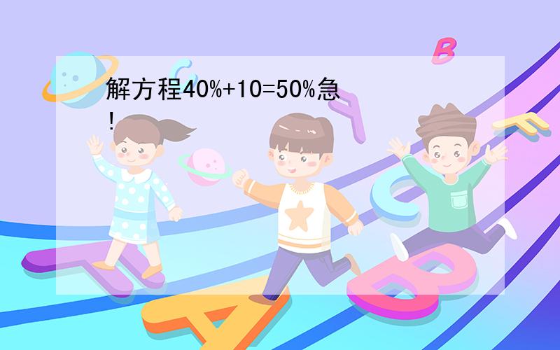 解方程40%+10=50%急!