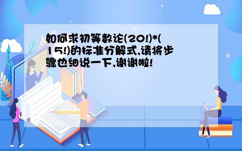 如何求初等数论(20!)*(15!)的标准分解式,请将步骤也细说一下,谢谢啦!