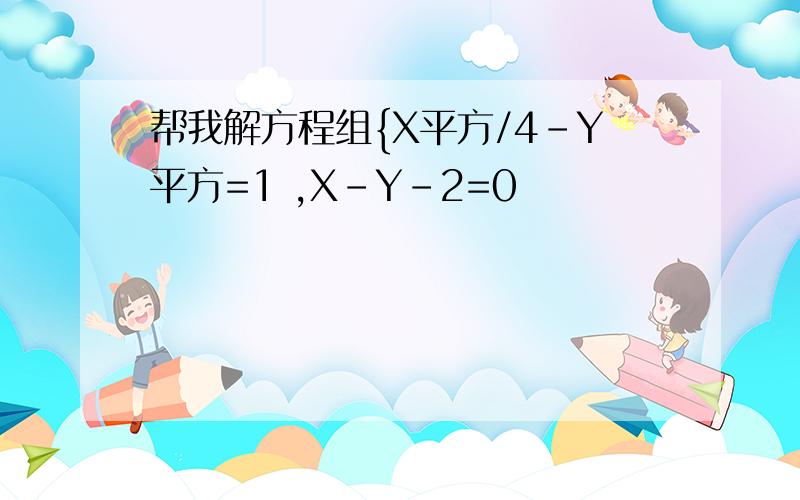 帮我解方程组{X平方/4-Y平方=1 ,X-Y-2=0