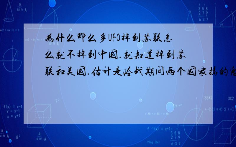 为什么那么多UFO掉到苏联怎么就不掉到中国.就知道掉到苏联和美国.估计是冷战期间两个国家搞的鬼.