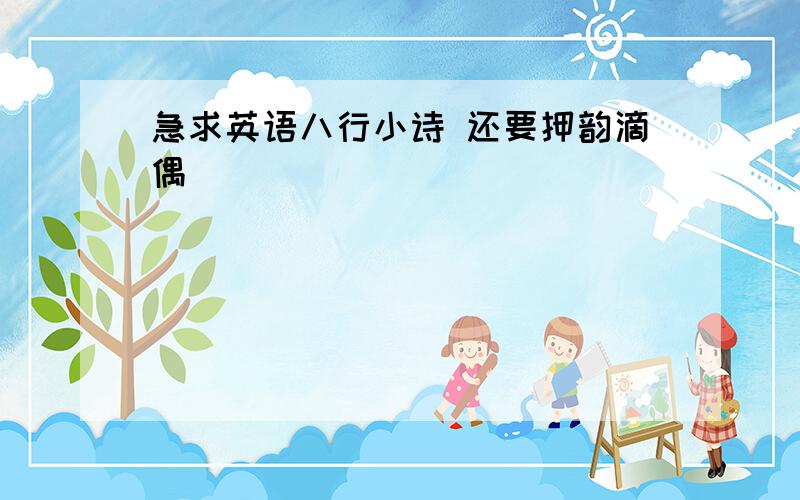 急求英语八行小诗 还要押韵滴偶