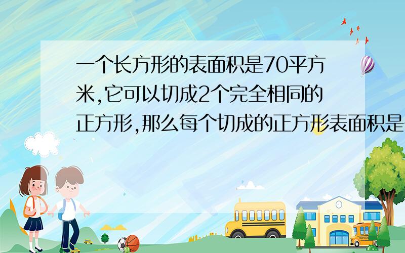 一个长方形的表面积是70平方米,它可以切成2个完全相同的正方形,那么每个切成的正方形表面积是多少平方米?