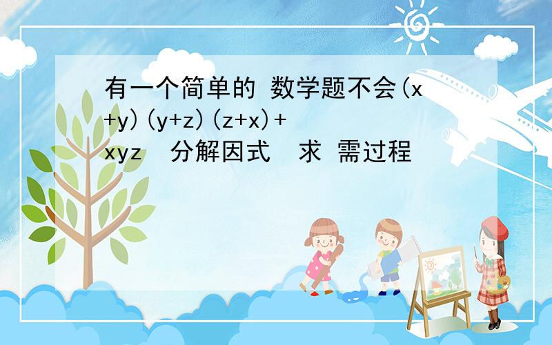 有一个简单的 数学题不会(x+y)(y+z)(z+x)+xyz  分解因式  求 需过程