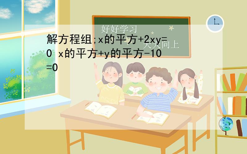 解方程组;x的平方+2xy=0 x的平方+y的平方-10=0