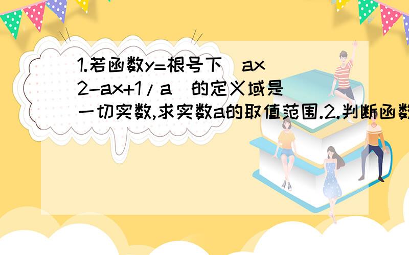 1.若函数y=根号下（ax^2-ax+1/a)的定义域是一切实数,求实数a的取值范围.2.判断函数f（x）=x+1/x 在x＞0的单调性.