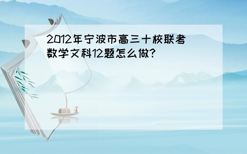 2012年宁波市高三十校联考数学文科12题怎么做?