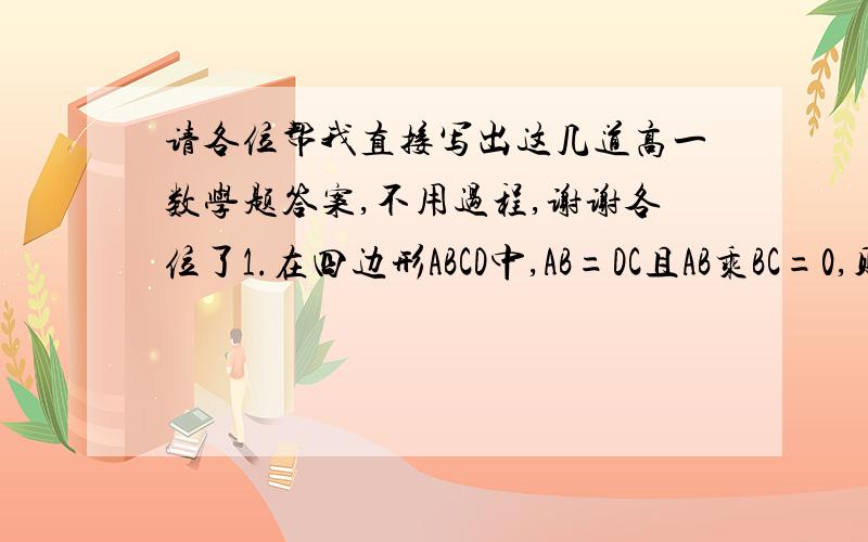 请各位帮我直接写出这几道高一数学题答案,不用过程,谢谢各位了1.在四边形ABCD中,AB=DC且AB乘BC=0,则四边形ABCD是什么形?    2.函数y=sin（2分之派+x）是什么函数?