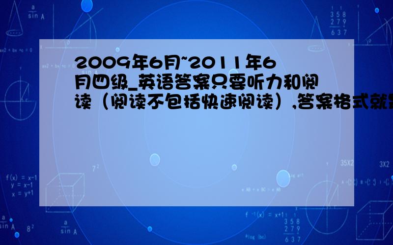 2009年6月~2011年6月四级_英语答案只要听力和阅读（阅读不包括快速阅读）,答案格式就是只要选项及其答案,例如1、A、the day.B、science.