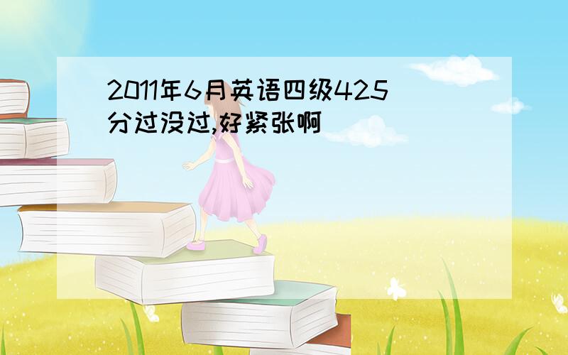 2011年6月英语四级425分过没过,好紧张啊