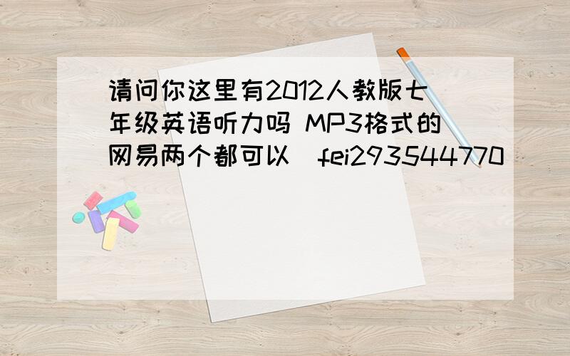 请问你这里有2012人教版七年级英语听力吗 MP3格式的网易两个都可以  fei293544770