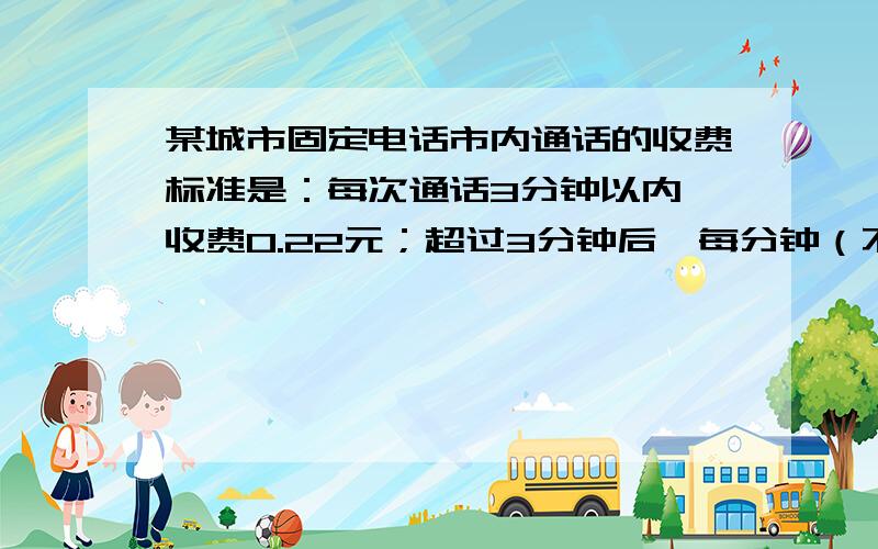 某城市固定电话市内通话的收费标准是：每次通话3分钟以内,收费0.22元；超过3分钟后,每分钟（不足1分钟按1分钟计算）收费0.11元.如果通话时间不超过6分钟,试建立通话应付费与通话时间之