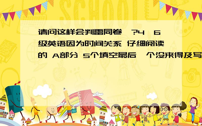 请问这样会判雷同卷嘛?4、6级英语因为时间关系 仔细阅读的 A部分 5个填空最后一个没来得及写 刚好看到前面的人的答案 没多想就填了上去 完全忘了多提多卷.虽然只有一个单词.但是是前后