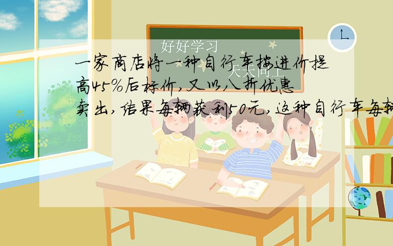 一家商店将一种自行车按进价提高45%后标价,又以八折优惠卖出,结果每辆获利50元,这种自行车每辆的进价是多少元?