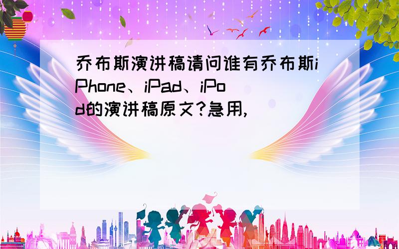 乔布斯演讲稿请问谁有乔布斯iPhone、iPad、iPod的演讲稿原文?急用,