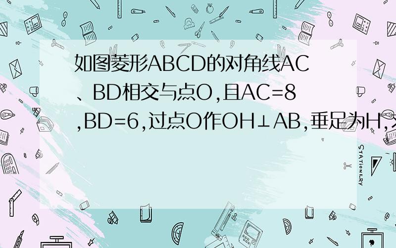 如图菱形ABCD的对角线AC、BD相交与点O,且AC=8,BD=6,过点O作OH⊥AB,垂足为H,求点O到边AB的距离OH的值