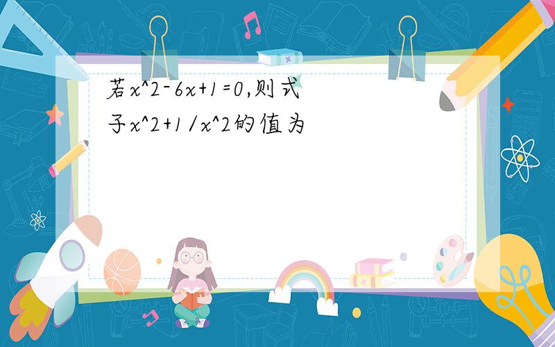 若x^2-6x+1=0,则式子x^2+1/x^2的值为