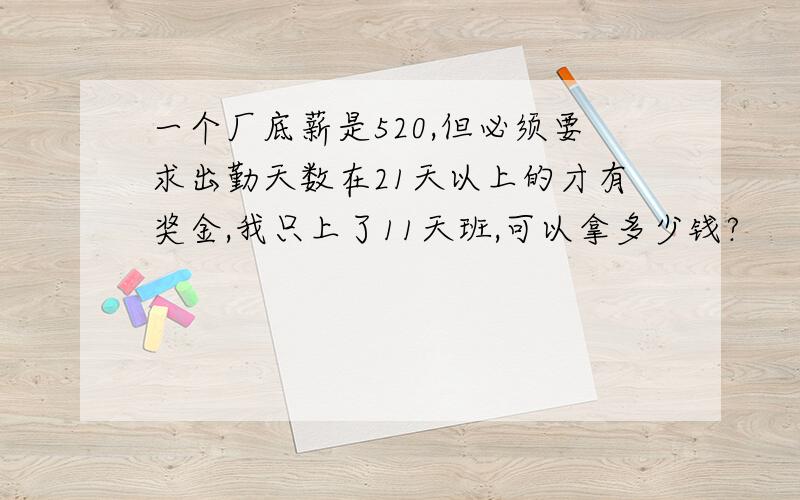 一个厂底薪是520,但必须要求出勤天数在21天以上的才有奖金,我只上了11天班,可以拿多少钱?