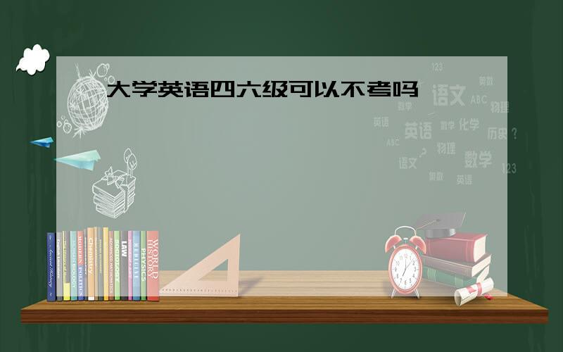 大学英语四六级可以不考吗