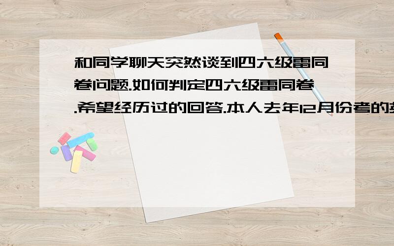 和同学聊天突然谈到四六级雷同卷问题.如何判定四六级雷同卷.希望经历过的回答.本人去年12月份考的英语六级,深度阅读10道和完型20道和网上流传答案居然差不多,太凑巧了,会被认为是特殊