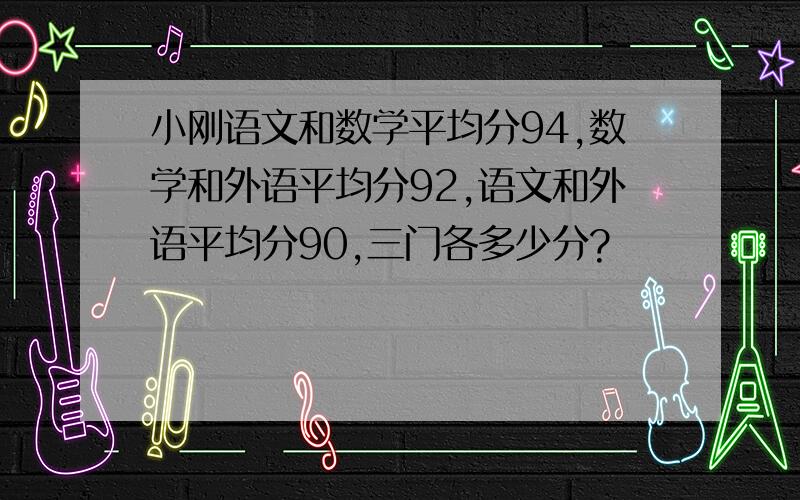 小刚语文和数学平均分94,数学和外语平均分92,语文和外语平均分90,三门各多少分?