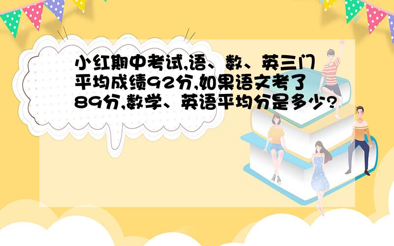 小红期中考试,语、数、英三门平均成绩92分,如果语文考了89分,数学、英语平均分是多少?