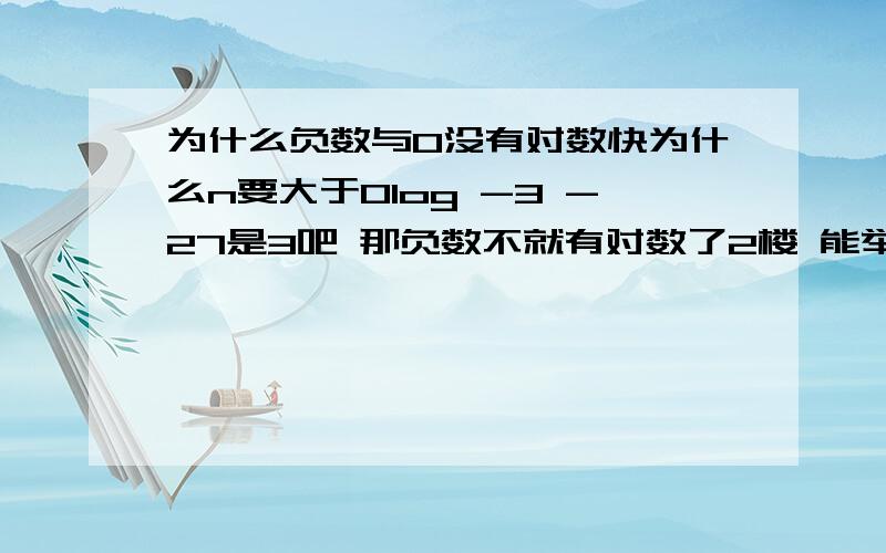 为什么负数与0没有对数快为什么n要大于0log -3 -27是3吧 那负数不就有对数了2楼 能举个例子吗