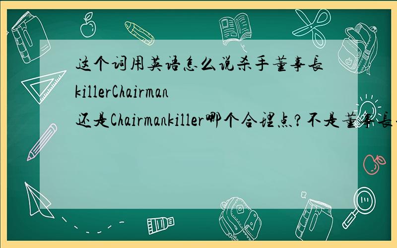 这个词用英语怎么说杀手董事长killerChairman还是Chairmankiller哪个合理点?不是董事长杀人，是杀手董事长，就是这个关系，杀手是主要强调的。