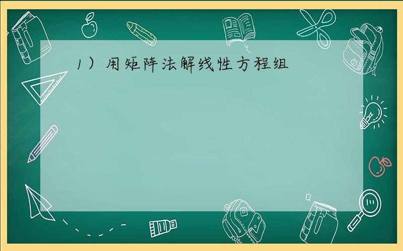 1）用矩阵法解线性方程组