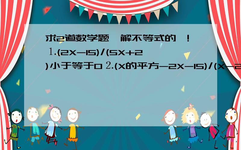 求2道数学题,解不等式的`!⒈(2X-15)/(5X+2)小于等于0⒉(X的平方-2X-15)/(X-2)小于等于0