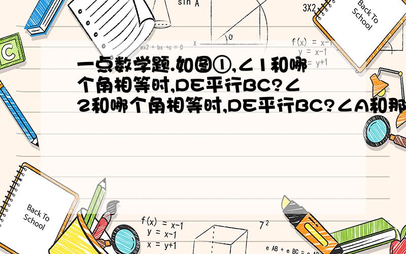 一点数学题.如图①,∠1和哪个角相等时,DE平行BC?∠2和哪个角相等时,DE平行BC?∠A和那个角互补时,AB平行EF?图①