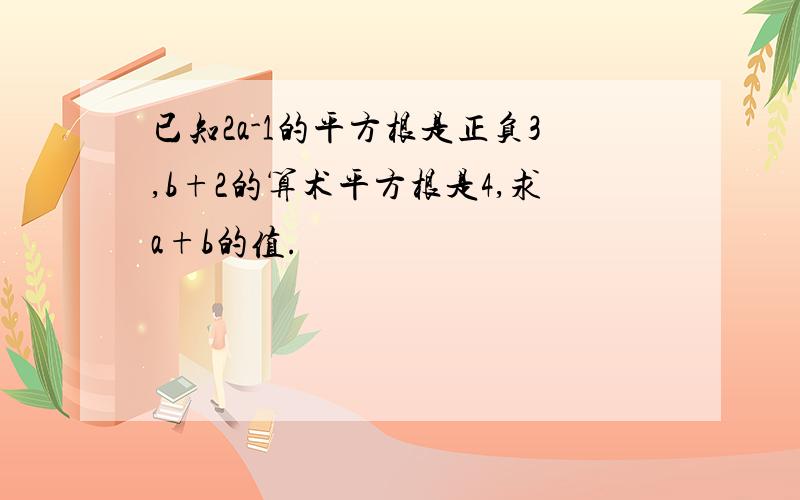 已知2a-1的平方根是正负3,b+2的算术平方根是4,求a+b的值.