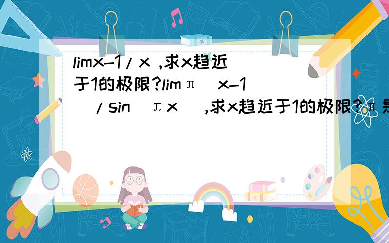 limx-1/x ,求x趋近于1的极限?limπ(x-1)/sin（πx） ,求x趋近于1的极限?π是派~