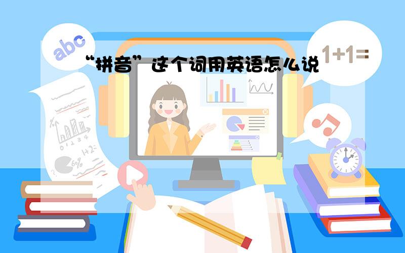 “拼音”这个词用英语怎么说