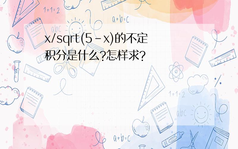 x/sqrt(5-x)的不定积分是什么?怎样求?