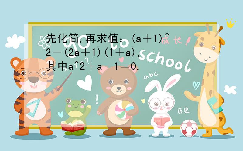 先化简,再求值：(a＋1)^2－(2a＋1)(1＋a),其中a^2＋a－1＝0.