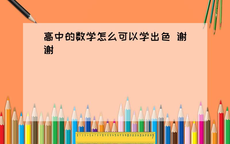 高中的数学怎么可以学出色 谢谢