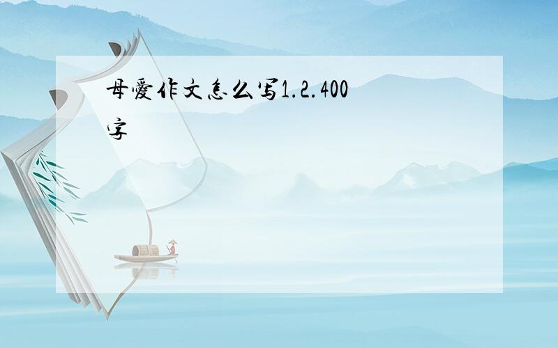 母爱作文怎么写1.2.400字