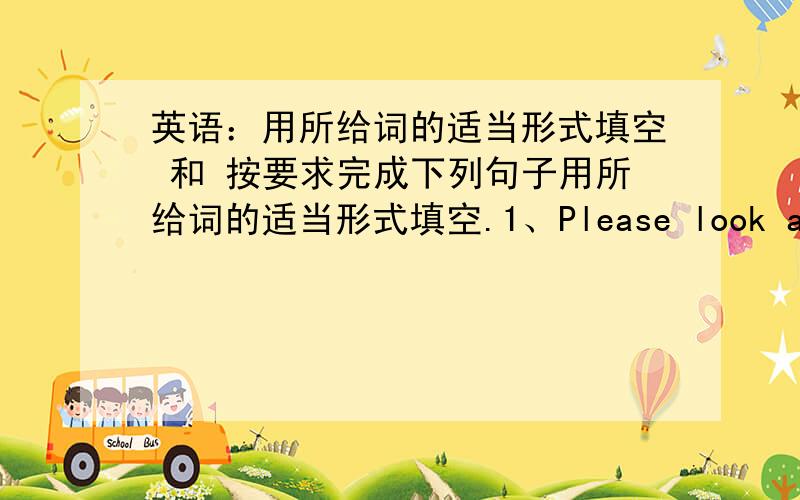 英语：用所给词的适当形式填空 和 按要求完成下列句子用所给词的适当形式填空.1、Please look at the blackboard and listen to me (careful)2、Could you please teach me (play) the guitar3、He asked me (not play) in the s