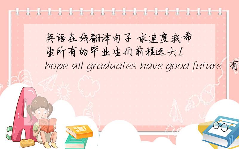 英语在线翻译句子 求速度我希望所有的毕业生们前程远大I hope all graduates have good future  有错吗