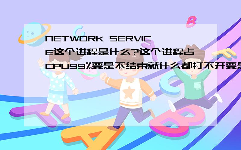 NETWORK SERVICE这个进程是什么?这个进程占CPU99%要是不结束就什么都打不开要是结束了就没办法上网我用超级兔子里的强力修复winsock2 修复了下 就好了我也不知道强力修复winsock2是做什么的这样