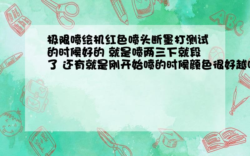 极限喷绘机红色喷头断墨打测试的时候好的 就是喷两三下就段了 还有就是刚开始喷的时候颜色很好越喷颜色就越淡